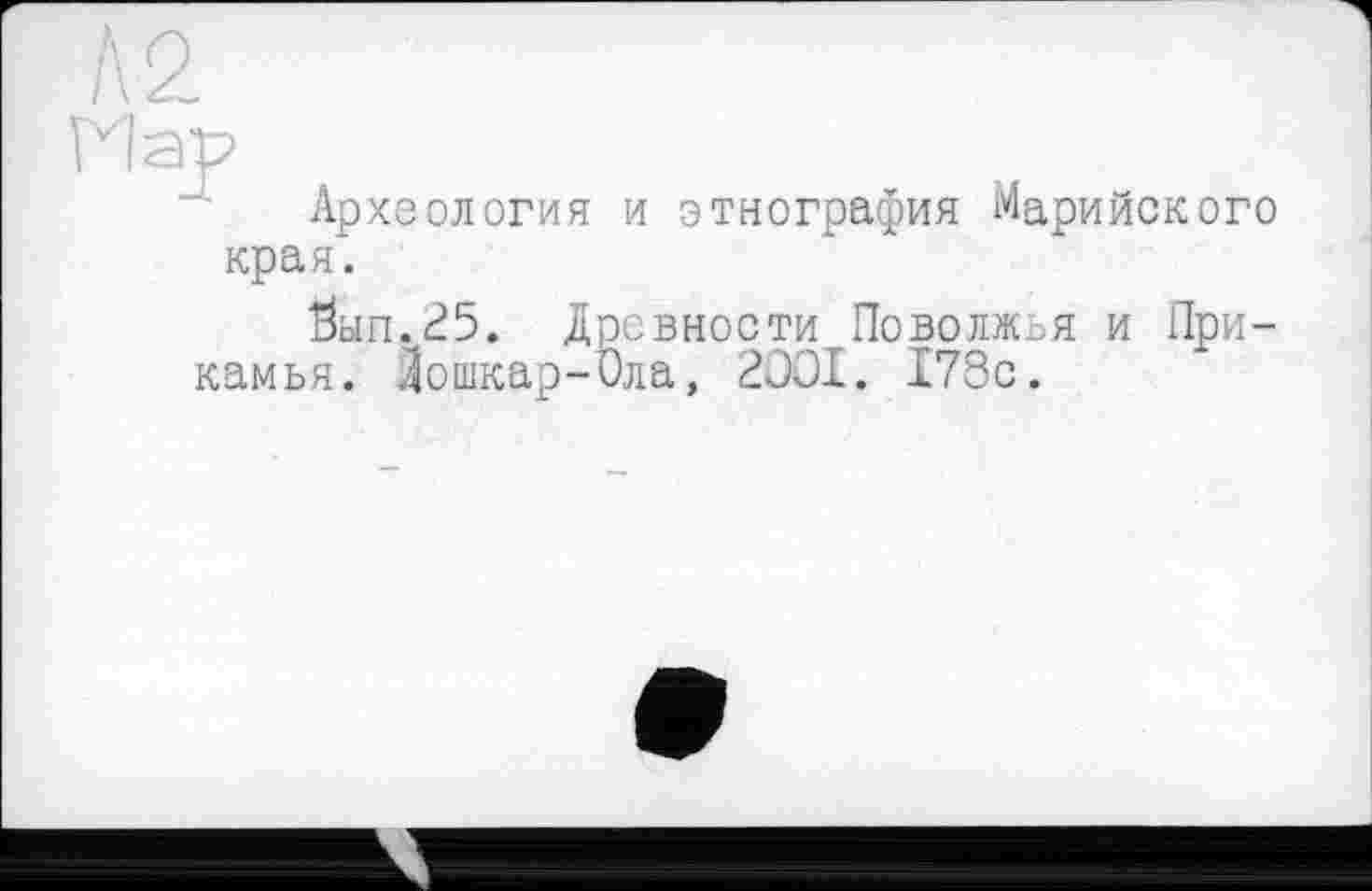 ﻿Map
Археология и этнография Марийского края.
0ып.25. Древности Поволжья и Прикамья. Йошкар-Ола, 2OOI. I7Sc.